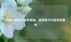 探秘QQ自由幻想答题器，游戏助力与背后的思考