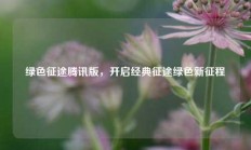 绿色征途腾讯版，开启经典征途绿色新征程