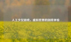 人工少女游戏，虚拟世界的别样体验