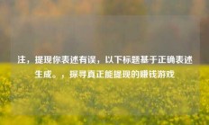 注，提现你表述有误，以下标题基于正确表述生成。，探寻真正能提现的赚钱游戏