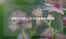 部落守卫战10-3关卡攻略及心得分享