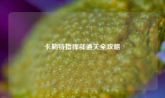 卡勒特指挥部通关全攻略