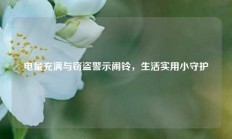电量充满与窃盗警示闹铃，生活实用小守护