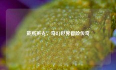 戴斯班克，奇幻世界冒险传奇