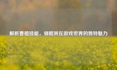 解析曹植技能，领略其在游戏世界的独特魅力