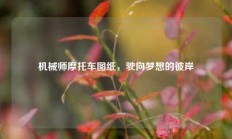 机械师摩托车图纸，驶向梦想的彼岸