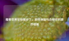 魔兽世界反和谐补丁，游戏体验与合规性的激烈碰撞