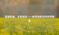 英雄联盟，无极剑圣——疾风剑影中的传奇刺客