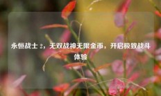 永恒战士 2，无双战神无限金币，开启极致战斗体验