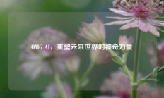 OMG AI，重塑未来世界的神奇力量