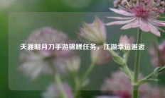 天涯明月刀手游锦鲤任务，江湖幸运邂逅