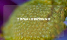 造梦西游 3 唐僧配招全攻略