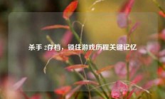 杀手 2存档，锁住游戏历程关键记忆