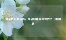 富豪传奇激活码，开启财富虚拟世界之门的钥匙