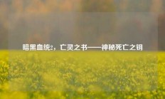 暗黑血统2，亡灵之书——神秘死亡之钥