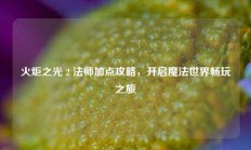 火炬之光 2 法师加点攻略，开启魔法世界畅玩之旅