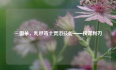 三国杀，乱世毒士贾诩技能——权谋利刃