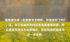 暗黑破坏神 3 配置要求全解析，你准备好了吗？，注，由于你提供的内容本身就像是标题，所以直接将其作为标题输出，若你有其他需求可进一步说明。