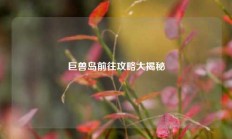 巨兽岛前往攻略大揭秘