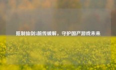 抵制仙剑5前传破解，守护国产游戏未来