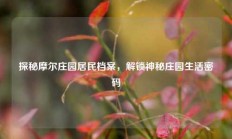 探秘摩尔庄园居民档案，解锁神秘庄园生活密码