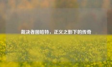 裁决者图哈特，正义之影下的传奇