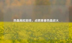 热血高校游戏，点燃青春热血战火