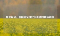 斯卡洛尼，阿根廷足球冠军奇迹的幕后英雄