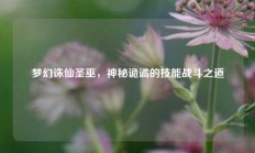 梦幻诛仙圣巫，神秘诡谲的技能战斗之道