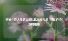 探秘斗罗大陆唐三插比比东模拟器，奇幻与创意的碰撞