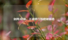 剑网3经脉，江湖修行的隐秘脉络