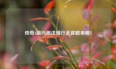 传奇3祖玛阁详细行走攻略来啦！
