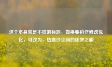 这个本身就是不错的标题，如果要稍作修改优化，可改为，热血沙尘间的逐梦之旅