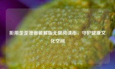 拒用歪歪漫画破解版无限阅读币，守护健康文化空间