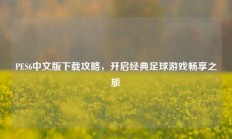 PES6中文版下载攻略，开启经典足球游戏畅享之旅