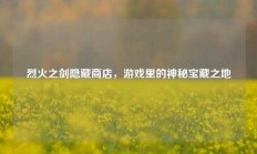 烈火之剑隐藏商店，游戏里的神秘宝藏之地