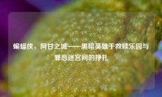 蝙蝠侠，阿甘之城——黑暗英雄于救赎乐园与罪恶迷宫间的挣扎