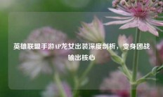 英雄联盟手游AP龙女出装深度剖析，变身团战输出核心