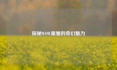 探秘WOW星骓的奇幻魅力