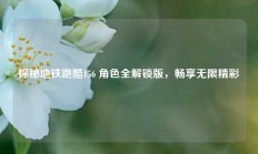 探秘地铁跑酷156 角色全解锁版，畅享无限精彩