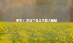 拳皇 97 游戏下载全攻略大揭秘