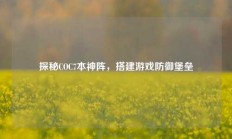 探秘COC7本神阵，搭建游戏防御堡垒