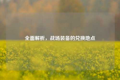 全面解析，战场装备的兑换地点