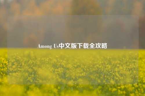 Among Us中文版下载全攻略