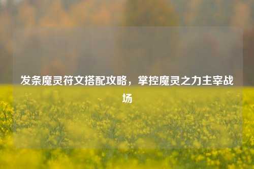 发条魔灵符文搭配攻略,掌控魔灵之力主宰战场