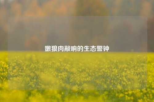 嫩狼肉敲响的生态警钟
