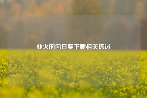 业火的向日葵下载相关探讨