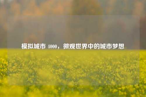 模拟城市 4000,微观世界中的城市梦想