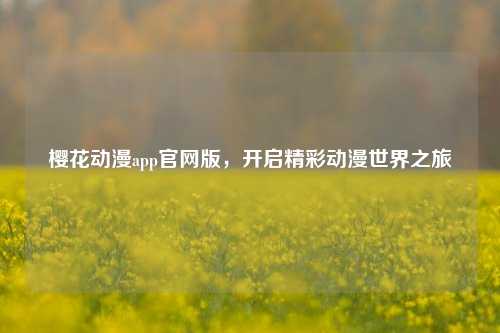 樱花动漫app官网版,开启精彩动漫世界之旅