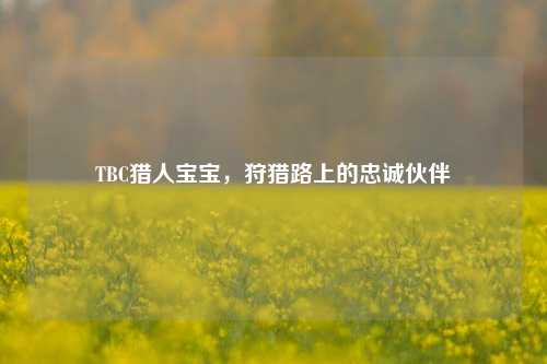 TBC猎人宝宝,狩猎路上的忠诚伙伴
